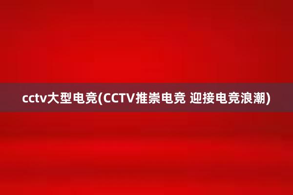 cctv大型电竞(CCTV推崇电竞 迎接电竞浪潮)