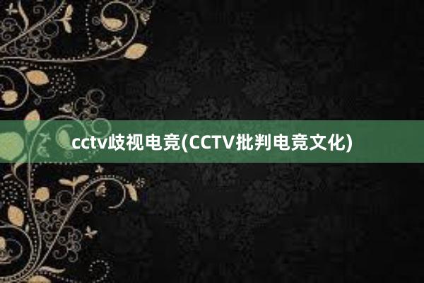 cctv歧视电竞(CCTV批判电竞文化)