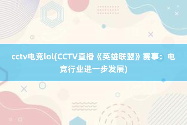 cctv电竞lol(CCTV直播《英雄联盟》赛事：电竞行业进一步发展)