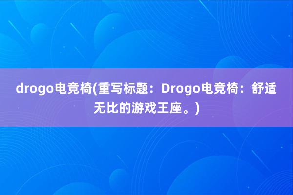 drogo电竞椅(重写标题：Drogo电竞椅：舒适无比的游戏王座。)