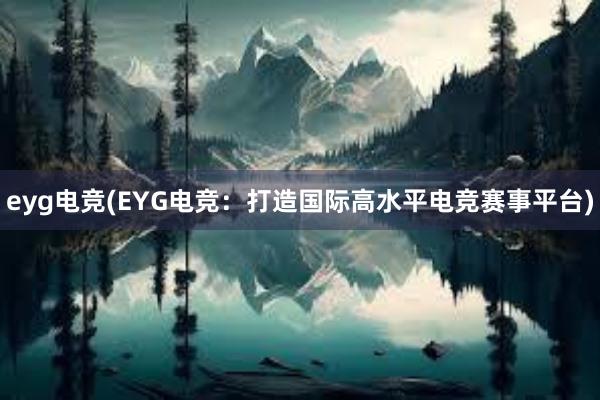 eyg电竞(EYG电竞：打造国际高水平电竞赛事平台)