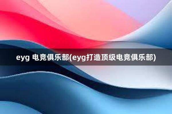 eyg 电竞俱乐部(eyg打造顶级电竞俱乐部)