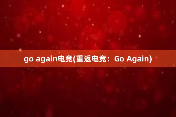 go again电竞(重返电竞：Go Again)