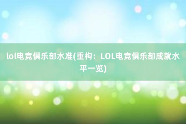 lol电竞俱乐部水准(重构：LOL电竞俱乐部成就水平一览)