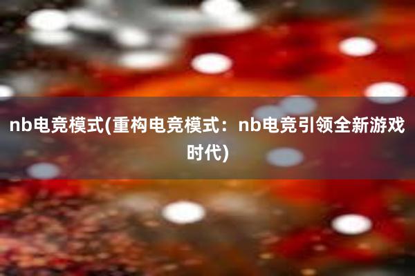 nb电竞模式(重构电竞模式：nb电竞引领全新游戏时代)