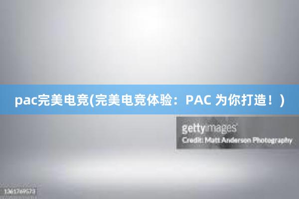 pac完美电竞(完美电竞体验：PAC 为你打造！)