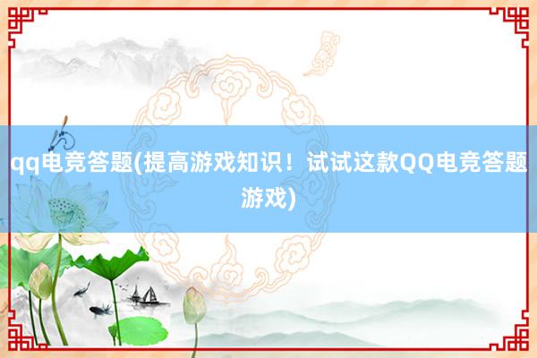 qq电竞答题(提高游戏知识！试试这款QQ电竞答题游戏)