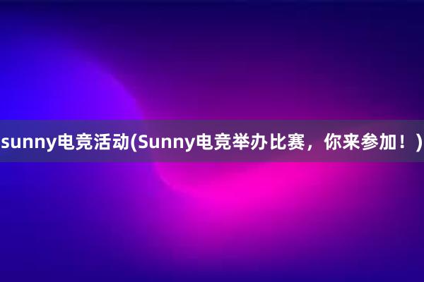 sunny电竞活动(Sunny电竞举办比赛，你来参加！)