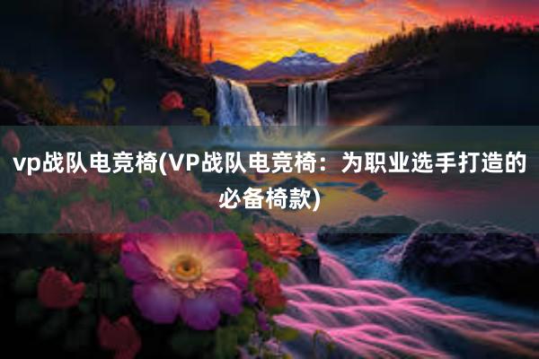 vp战队电竞椅(VP战队电竞椅：为职业选手打造的必备椅款)