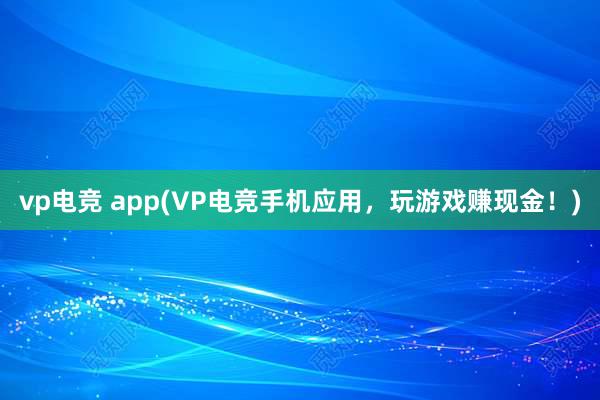 vp电竞 app(VP电竞手机应用，玩游戏赚现金！)