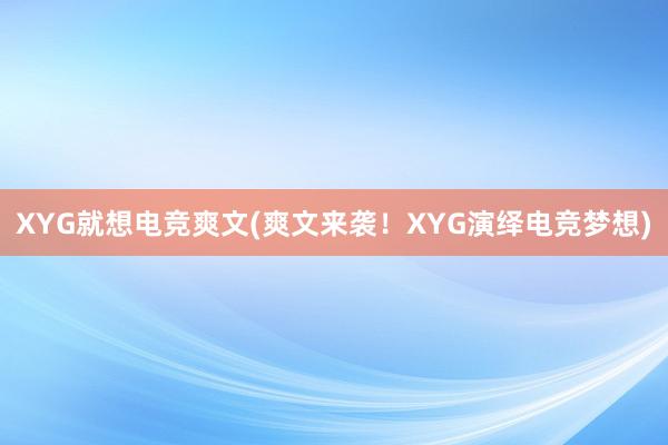 XYG就想电竞爽文(爽文来袭！XYG演绎电竞梦想)