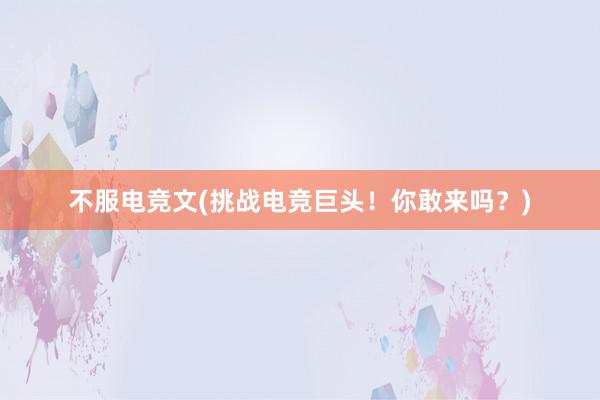 不服电竞文(挑战电竞巨头！你敢来吗？)