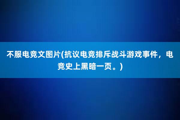 不服电竞文图片(抗议电竞排斥战斗游戏事件，电竞史上黑暗一页。)