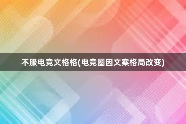 不服电竞文格格(电竞圈因文案格局改变)