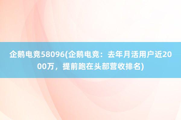 企鹅电竞58096(企鹅电竞：去年月活用户近2000万，提前跑在头部营收排名)