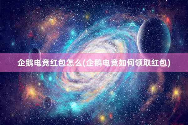 企鹅电竞红包怎么(企鹅电竞如何领取红包)