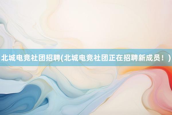 北城电竞社团招聘(北城电竞社团正在招聘新成员！)