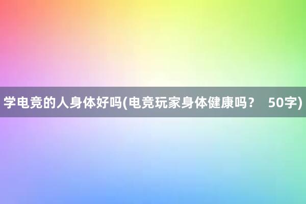 学电竞的人身体好吗(电竞玩家身体健康吗？  50字)