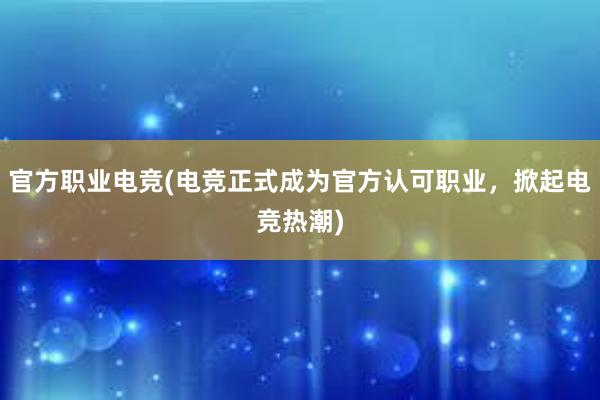 官方职业电竞(电竞正式成为官方认可职业，掀起电竞热潮)