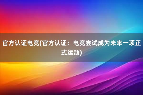 官方认证电竞(官方认证：电竞尝试成为未来一项正式运动)