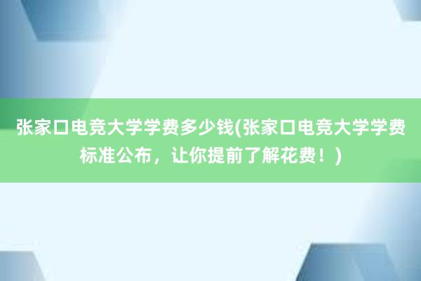 张家口电竞大学学费多少钱(张家口电竞大学学费标准公布，让你提前了解花费！)