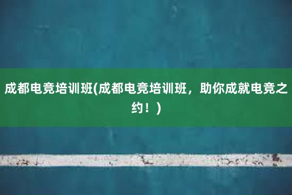 成都电竞培训班(成都电竞培训班，助你成就电竞之约！)