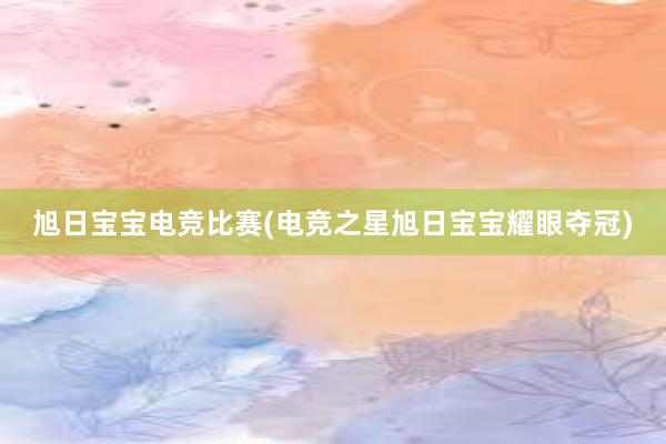 旭日宝宝电竞比赛(电竞之星旭日宝宝耀眼夺冠)