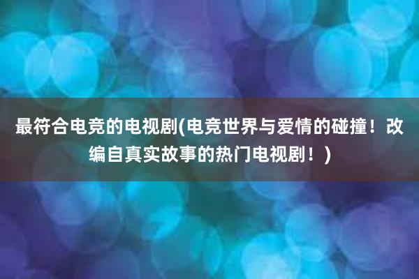 最符合电竞的电视剧(电竞世界与爱情的碰撞！改编自真实故事的热门电视剧！)