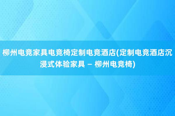 柳州电竞家具电竞椅定制电竞酒店(定制电竞酒店沉浸式体验家具 — 柳州电竞椅)