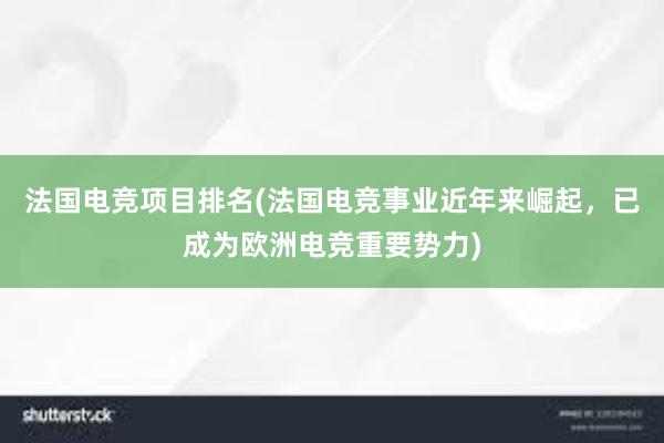 法国电竞项目排名(法国电竞事业近年来崛起，已成为欧洲电竞重要势力)