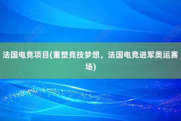 法国电竞项目(重塑竞技梦想，法国电竞进军奥运赛场)