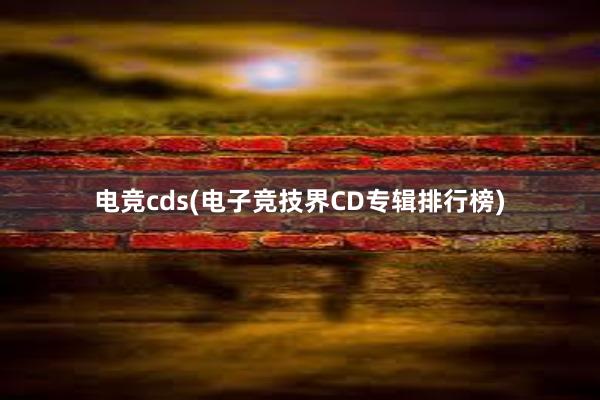 电竞cds(电子竞技界CD专辑排行榜)