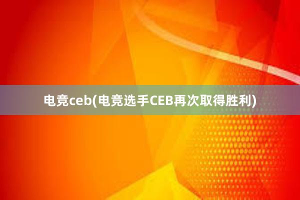 电竞ceb(电竞选手CEB再次取得胜利)