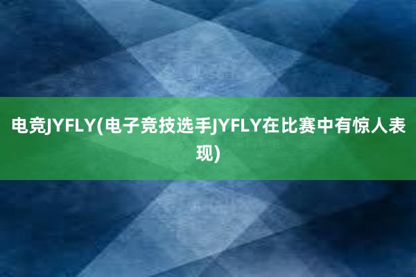 电竞JYFLY(电子竞技选手JYFLY在比赛中有惊人表现)