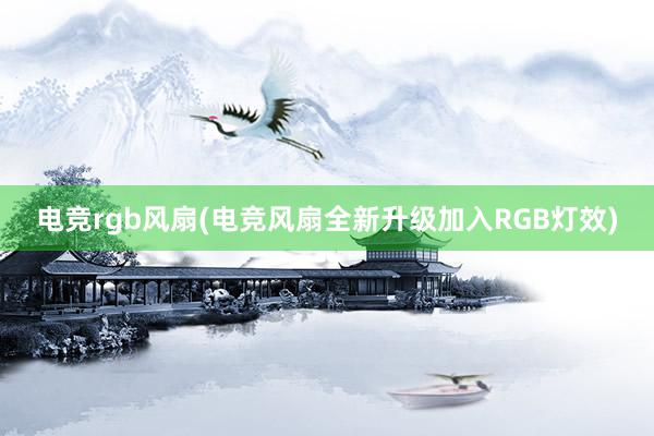 电竞rgb风扇(电竞风扇全新升级加入RGB灯效)