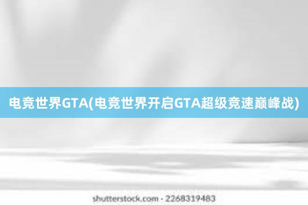 电竞世界GTA(电竞世界开启GTA超级竞速巅峰战)