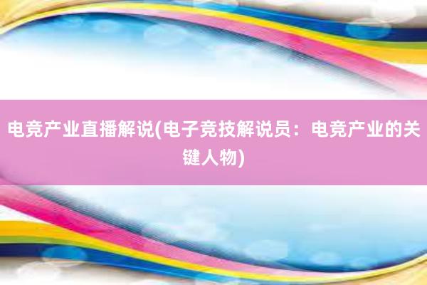 电竞产业直播解说(电子竞技解说员：电竞产业的关键人物)