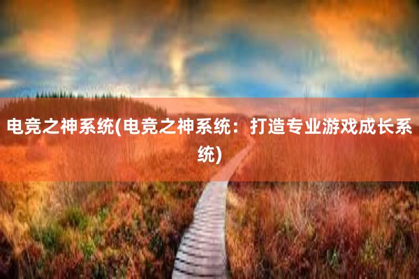 电竞之神系统(电竞之神系统：打造专业游戏成长系统)