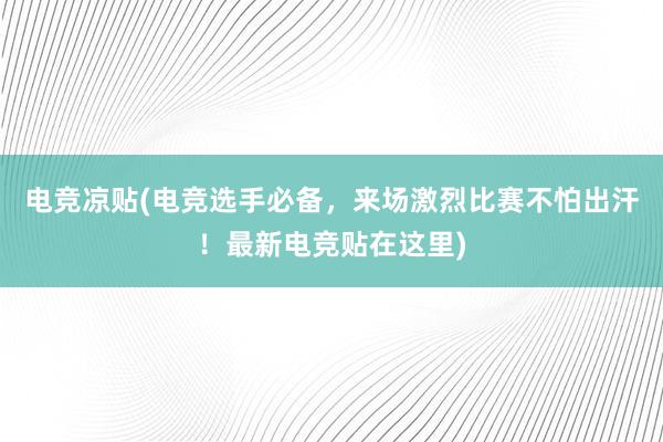 电竞凉贴(电竞选手必备，来场激烈比赛不怕出汗！最新电竞贴在这里)