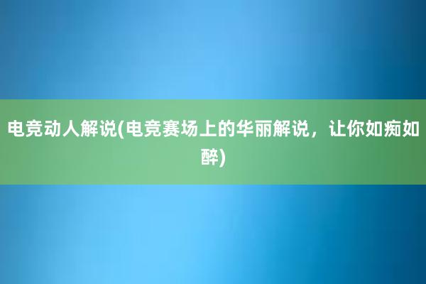 电竞动人解说(电竞赛场上的华丽解说，让你如痴如醉)