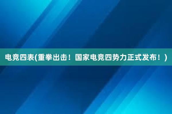 电竞四表(重拳出击！国家电竞四势力正式发布！)