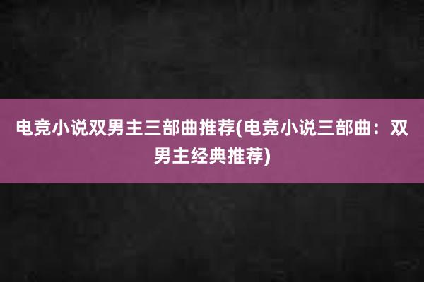 电竞小说双男主三部曲推荐(电竞小说三部曲：双男主经典推荐)