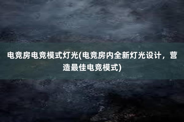 电竞房电竞模式灯光(电竞房内全新灯光设计，营造最佳电竞模式)