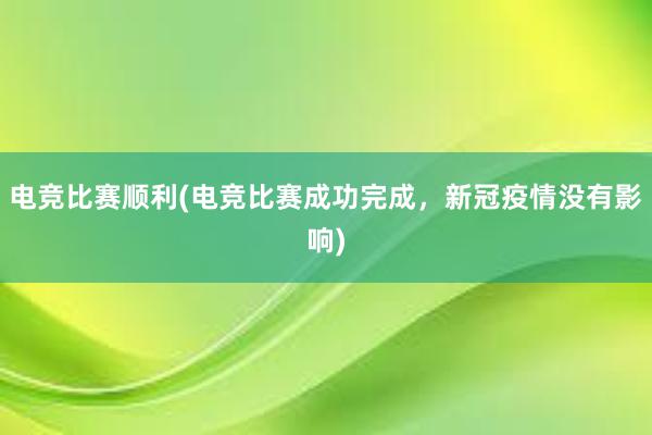 电竞比赛顺利(电竞比赛成功完成，新冠疫情没有影响)