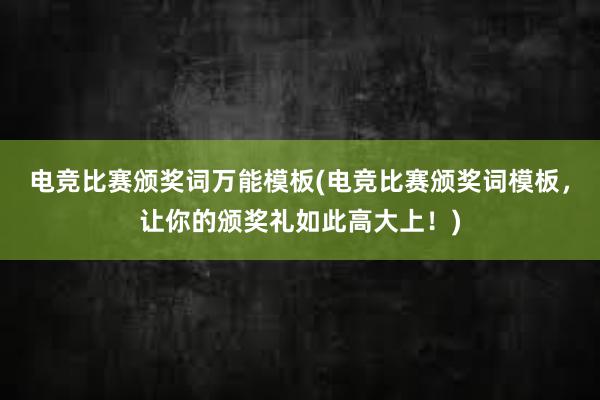 电竞比赛颁奖词万能模板(电竞比赛颁奖词模板，让你的颁奖礼如此高大上！)