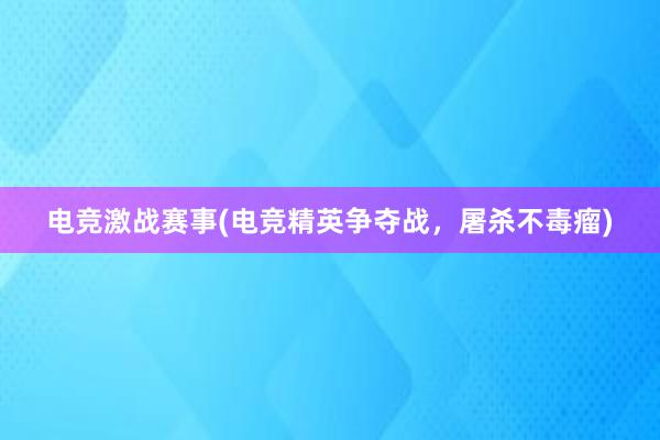 电竞激战赛事(电竞精英争夺战，屠杀不毒瘤)