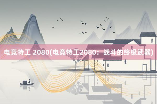 电竞特工 2080(电竞特工2080：战斗的终极武器)