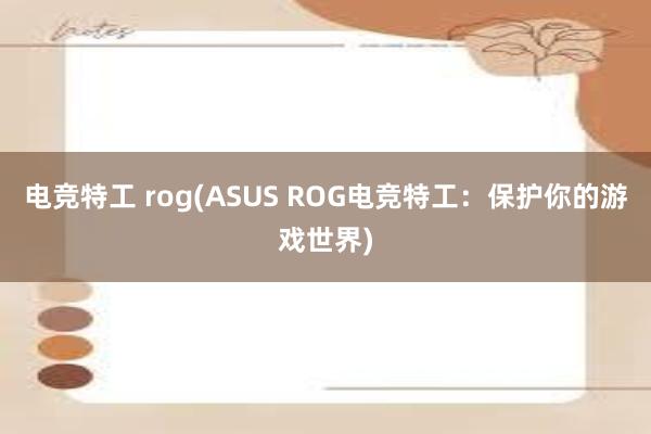 电竞特工 rog(ASUS ROG电竞特工：保护你的游戏世界)