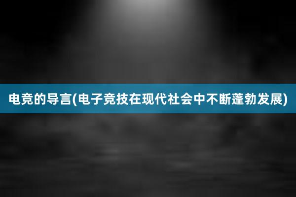 电竞的导言(电子竞技在现代社会中不断蓬勃发展)