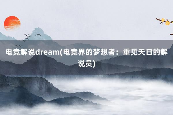 电竞解说dream(电竞界的梦想者：重见天日的解说员)